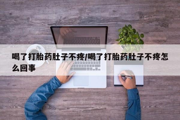 米非司酮片全国药店微信喝了打胎药肚子不疼/喝了打胎药肚子不疼怎么回事