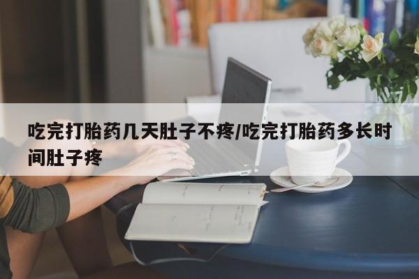 米非司酮片全国药店微信吃完打胎药几天肚子不疼/吃完打胎药多长时间肚子疼