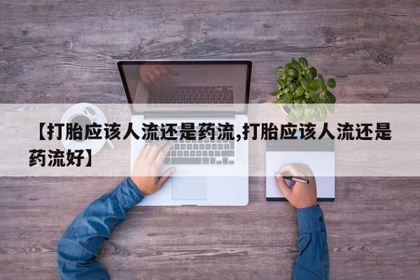 米非司酮片全国药店微信【打胎应该人流还是药流,打胎应该人流还是药流好】