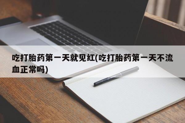 米非司酮片全国药店微信吃打胎药第一天就见红(吃打胎药第一天不流血正常吗)