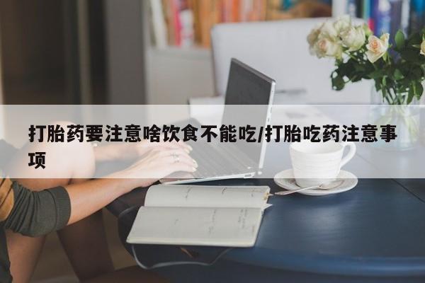 米非司酮片全国药店微信打胎药要注意啥饮食不能吃/打胎吃药注意事项