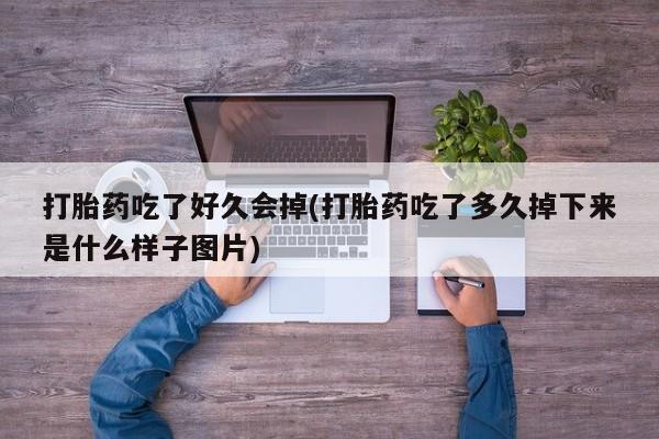 米非司酮片全国药店微信打胎药吃了好久会掉(打胎药吃了多久掉下来是什么样子图片)