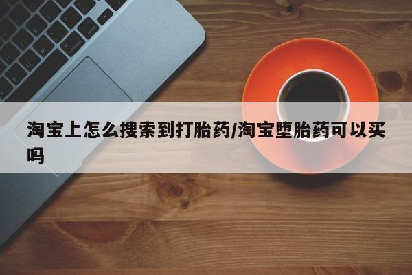 米非司酮片全国药店微信淘宝上怎么搜索到打胎药/淘宝堕胎药可以买吗