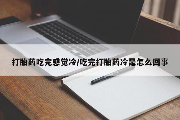 米非司酮片全国药店微信打胎药吃完感觉冷/吃完打胎药冷是怎么回事