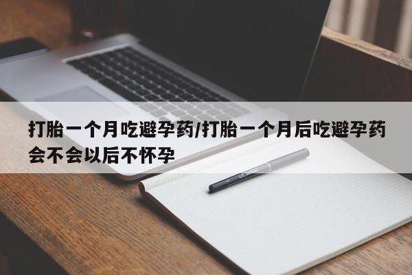 米非司酮片全国药店微信打胎一个月吃避孕药/打胎一个月后吃避孕药会不会以后不怀孕