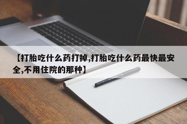 米非司酮片全国药店微信【打胎吃什么药打掉,打胎吃什么药最快最安全,不用住院的那种】