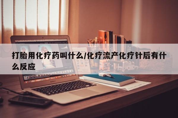 米非司酮片全国药店微信打胎用化疗药叫什么/化疗流产化疗针后有什么反应