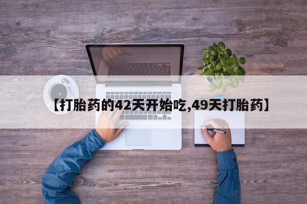 米非司酮片全国药店微信【打胎药的42天开始吃,49天打胎药】