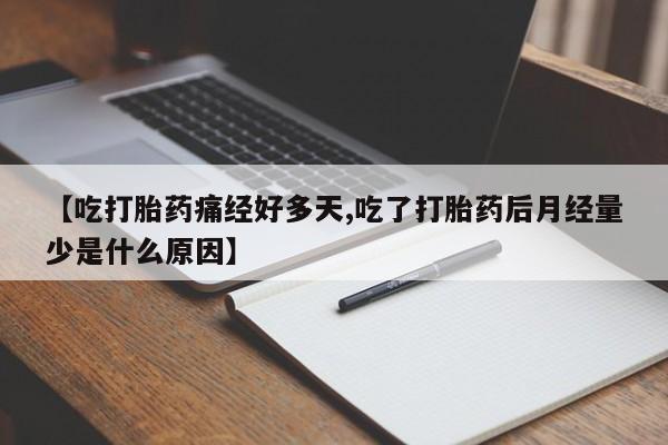 米非司酮片全国药店微信【吃打胎药痛经好多天,吃了打胎药后月经量少是什么原因】