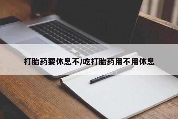 米非司酮片全国药店微信打胎药要休息不/吃打胎药用不用休息