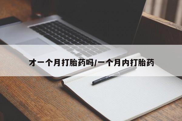 米非司酮片全国药店微信才一个月打胎药吗/一个月内打胎药