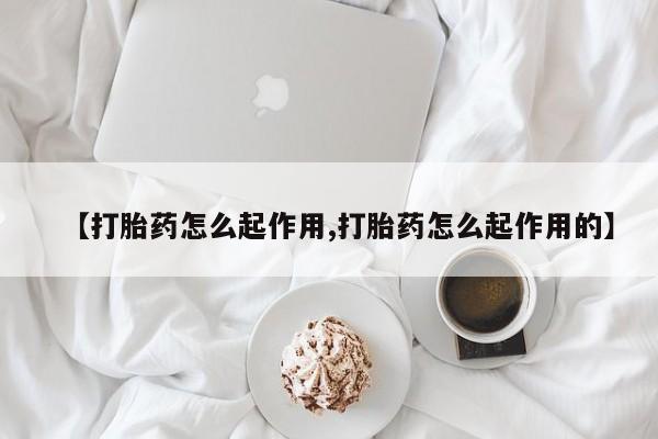 米非司酮片全国药店微信【打胎药怎么起作用,打胎药怎么起作用的】