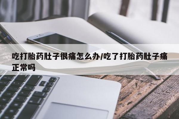 米非司酮片全国药店微信吃打胎药肚子很痛怎么办/吃了打胎药肚子痛正常吗