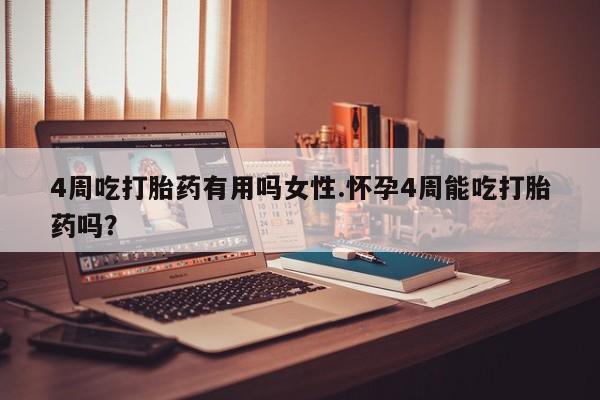 米非司酮片全国药店微信4周吃打胎药有用吗女性.怀孕4周能吃打胎药吗？