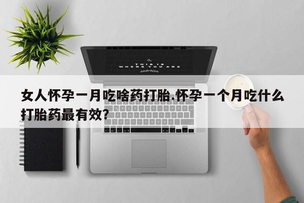 米非司酮片全国药店微信女人怀孕一月吃啥药打胎.怀孕一个月吃什么打胎药最有效？