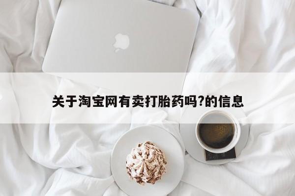 米非司酮片全国药店微信关于淘宝网有卖打胎药吗?的信息