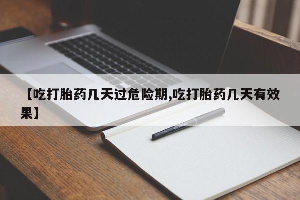 米非司酮片全国药店微信【吃打胎药几天过危险期,吃打胎药几天有效果】