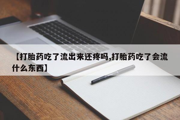 米非司酮片全国药店微信【打胎药吃了流出来还疼吗,打胎药吃了会流什么东西】