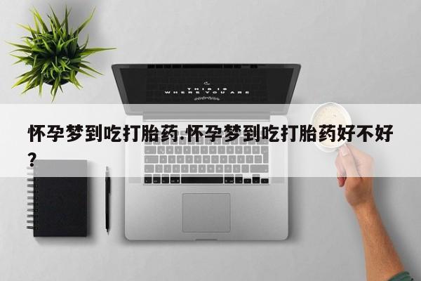 米非司酮片全国药店微信怀孕梦到吃打胎药.怀孕梦到吃打胎药好不好？