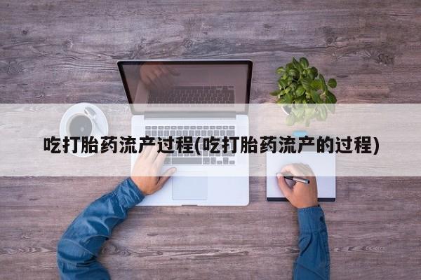 米非司酮片全国药店微信吃打胎药流产过程(吃打胎药流产的过程)