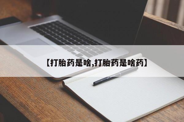 米非司酮片全国药店微信【打胎药是啥,打胎药是啥药】