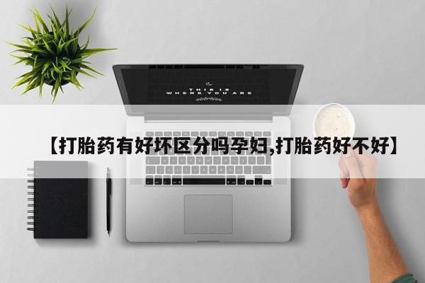 米非司酮片全国药店微信【打胎药有好坏区分吗孕妇,打胎药好不好】