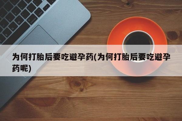 米非司酮片全国药店微信为何打胎后要吃避孕药(为何打胎后要吃避孕药呢)
