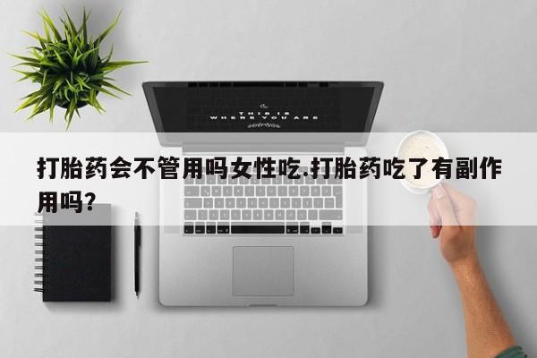 米非司酮片全国药店微信打胎药会不管用吗女性吃.打胎药吃了有副作用吗？