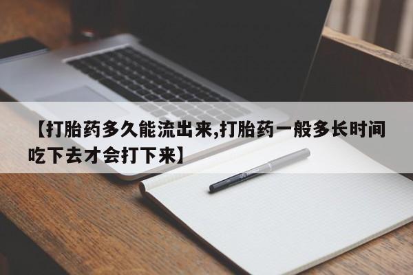 米非司酮片全国药店微信【打胎药多久能流出来,打胎药一般多长时间吃下去才会打下来】
