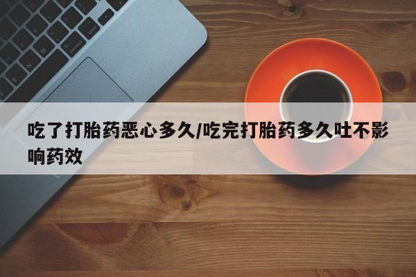 米非司酮片全国药店微信吃了打胎药恶心多久/吃完打胎药多久吐不影响药效