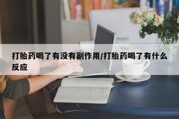 米非司酮片全国药店微信打胎药喝了有没有副作用/打胎药喝了有什么反应
