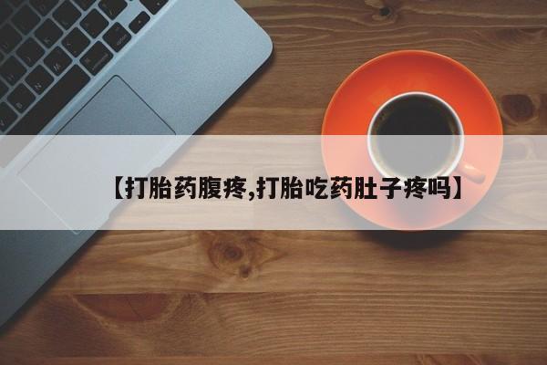 米非司酮片全国药店微信【打胎药腹疼,打胎吃药肚子疼吗】