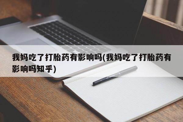 米非司酮片全国药店微信我妈吃了打胎药有影响吗(我妈吃了打胎药有影响吗知乎)