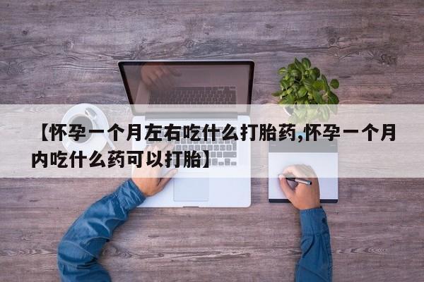 米非司酮片全国药店微信【怀孕一个月左右吃什么打胎药,怀孕一个月内吃什么药可以打胎】
