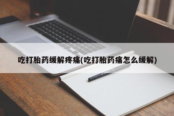 米非司酮片全国药店微信吃打胎药缓解疼痛(吃打胎药痛怎么缓解)
