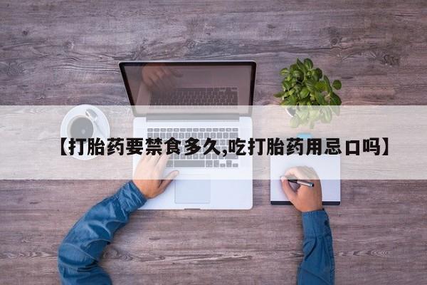 米非司酮片全国药店微信【打胎药要禁食多久,吃打胎药用忌口吗】