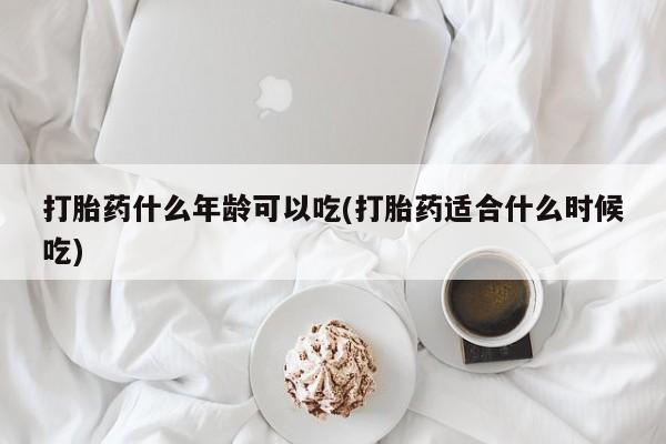 米非司酮片全国药店微信打胎药什么年龄可以吃(打胎药适合什么时候吃)
