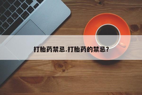 米非司酮片全国药店微信打胎药禁忌.打胎药的禁忌？