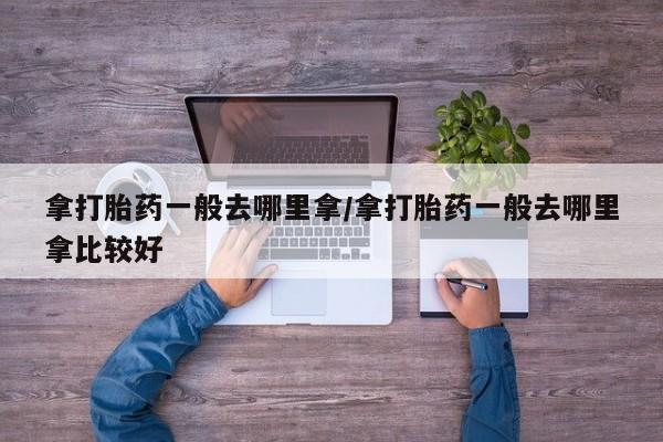 米非司酮片全国药店微信拿打胎药一般去哪里拿/拿打胎药一般去哪里拿比较好