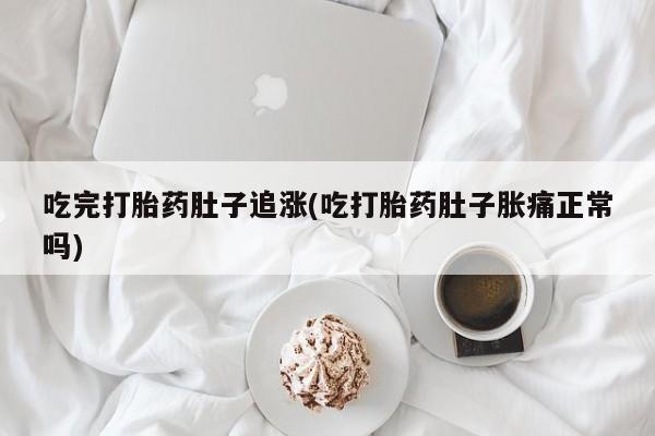 米非司酮片全国药店微信吃完打胎药肚子追涨(吃打胎药肚子胀痛正常吗)