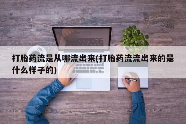 米非司酮片全国药店微信打胎药流是从哪流出来(打胎药流流出来的是什么样子的)