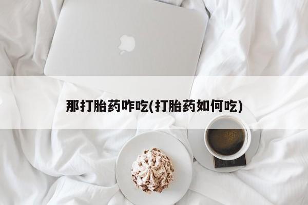 米非司酮片全国药店微信那打胎药咋吃(打胎药如何吃)