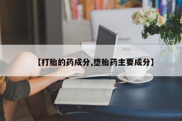 米非司酮片全国药店微信【打胎的药成分,堕胎药主要成分】
