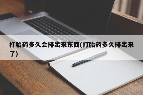 米非司酮片全国药店微信打胎药多久会排出来东西(打胎药多久排出来了)