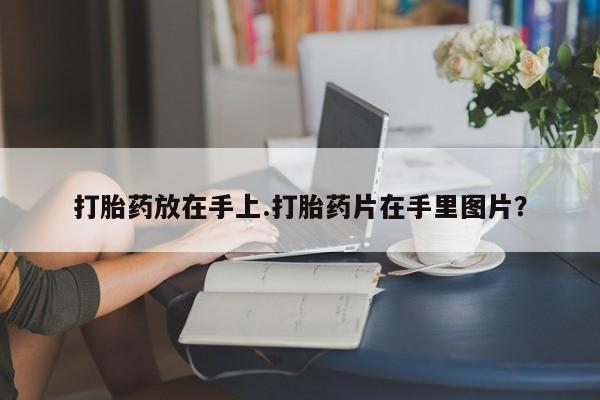 米非司酮片全国药店微信打胎药放在手上.打胎药片在手里图片？