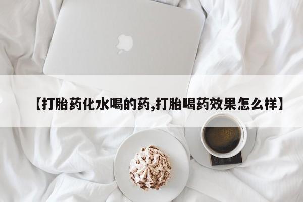 米非司酮片全国药店微信【打胎药化水喝的药,打胎喝药效果怎么样】