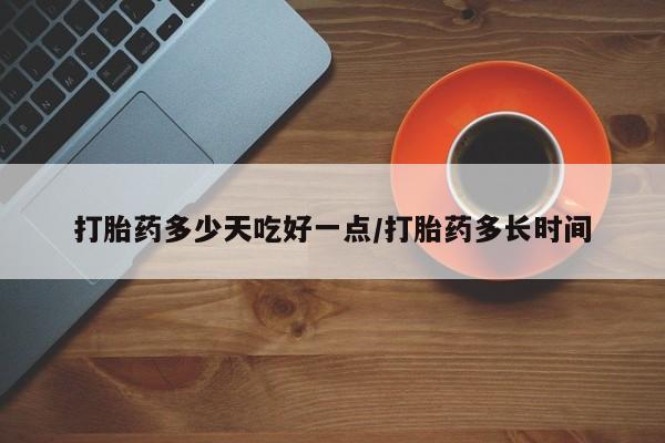 米非司酮片全国药店微信打胎药多少天吃好一点/打胎药多长时间