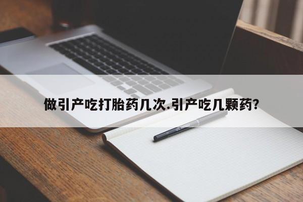 米非司酮片全国药店微信做引产吃打胎药几次.引产吃几颗药？