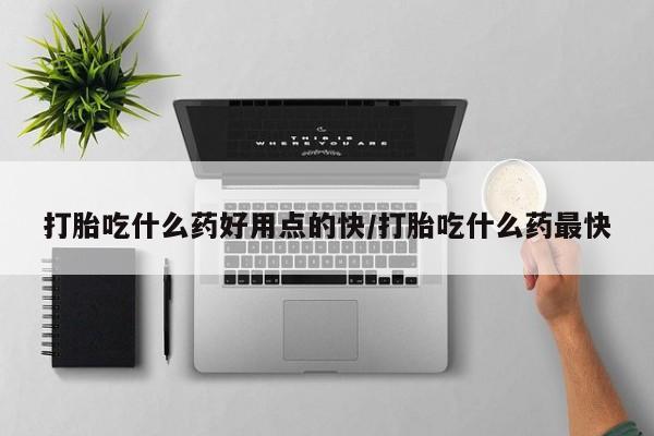 米非司酮片全国药店微信打胎吃什么药好用点的快/打胎吃什么药最快