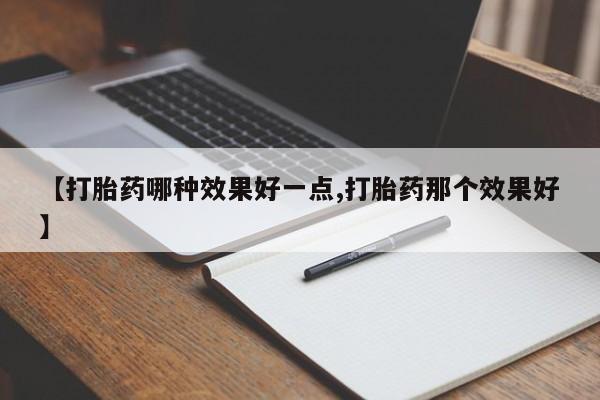 米非司酮片全国药店微信【打胎药哪种效果好一点,打胎药那个效果好】